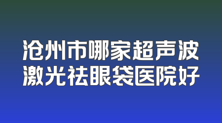 沧州市哪家超声波激光祛眼袋医院好