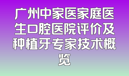 广州中家医家庭医生口腔医院评价及种植牙专家技术概览