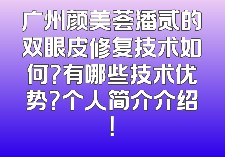 广州颜美荟潘贰的双眼皮修复技术如何？有哪些技术优势？个人简介介绍！