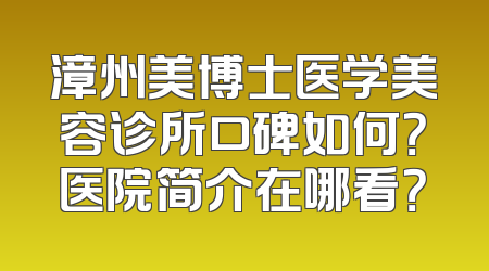 漳州美博士医学美容诊所口碑如何？医院简介在哪看？