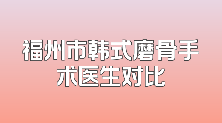 福州市韩式磨骨手术医生对比