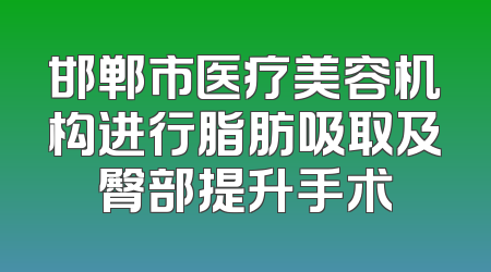邯郸市医疗美容机构进行脂肪吸取及臀部提升手术