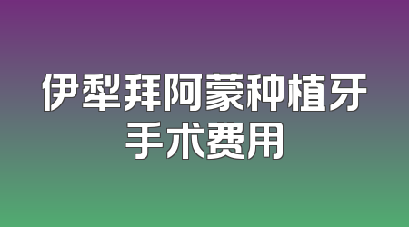 伊犁拜阿蒙种植牙手术费用