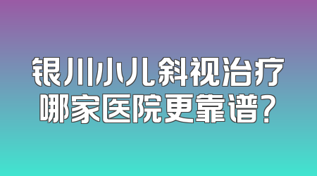 银川小儿斜视治疗哪家医院更靠谱？