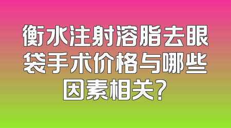 衡水注射溶脂去眼袋手术价格与哪些因素相关？