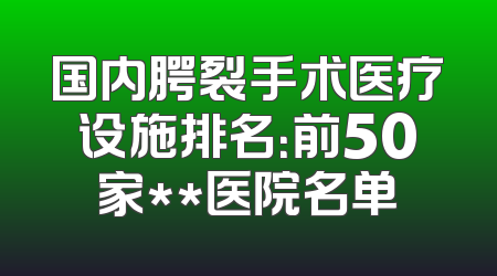 国内腭裂手术医疗设施排名：前50家**医院名单