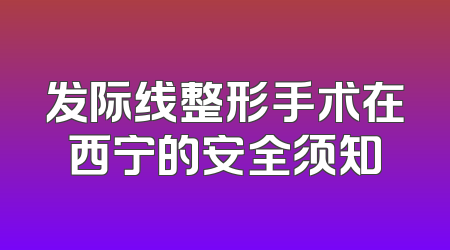 发际线整形手术在西宁的安全须知