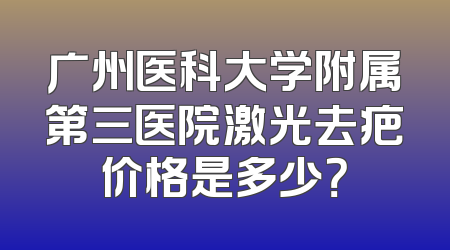 广州医科大学附属第三医院激光去疤价格是多少？