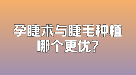 孕睫术与睫毛种植哪个更优？