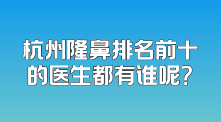 杭州隆鼻排名前十的医生都有谁呢？