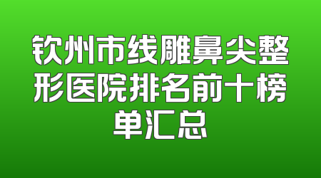 钦州市线雕鼻尖整形医院排名前十榜单汇总