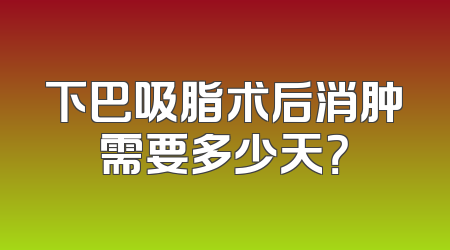 下巴吸脂术后消肿需要多少天？
