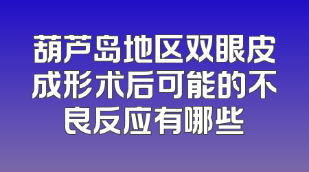 葫芦岛地区双眼皮成形术后可能的不良反应有哪些