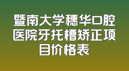 暨南大学穗华口腔医院牙托槽矫正项目价格表