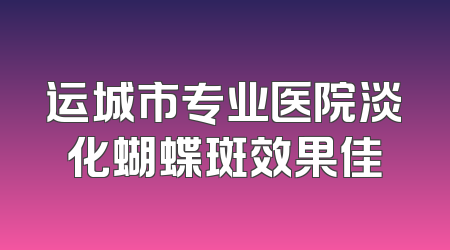 运城市专业医院淡化蝴蝶斑效果佳