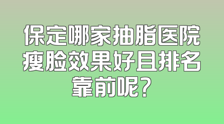 保定哪家抽脂医院瘦脸效果好且排名靠前呢？