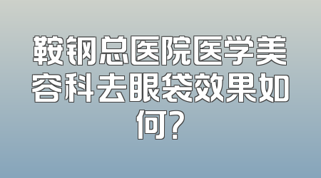 鞍钢总医院医学美容科去眼袋效果如何？