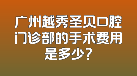 广州越秀圣贝口腔门诊部的手术费用是多少？
