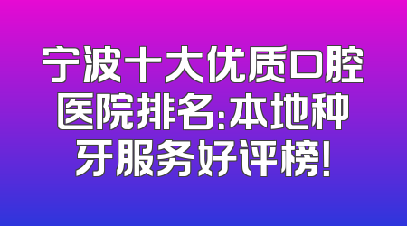 宁波十大优质口腔医院排名：本地种牙服务好评榜！