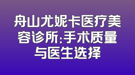 舟山尤妮卡医疗美容诊所：手术质量与医生选择