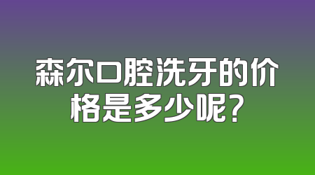 森尔口腔洗牙的价格是多少呢？