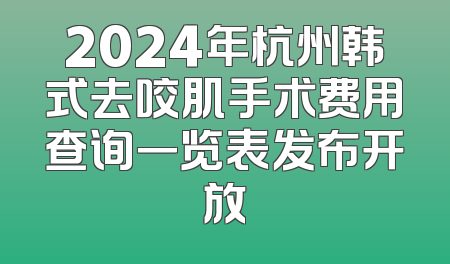 2024年杭州韩式去咬肌手术费用查询一览表发布开放