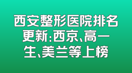 西安整形医院排名更新：西京、高一生、美兰等上榜