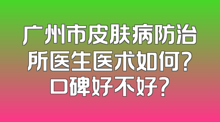 广州市皮肤病防治所医生医术如何？口碑好不好？