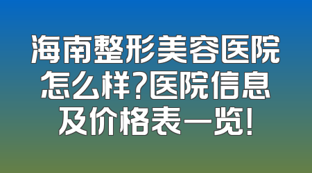 海南整形美容医院怎么样？医院信息及价格表一览！