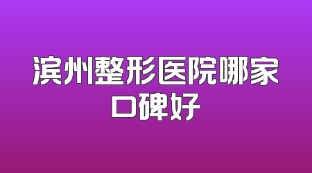 滨州整形医院哪家口碑好