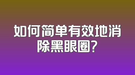 如何简单有效地消除黑眼圈？