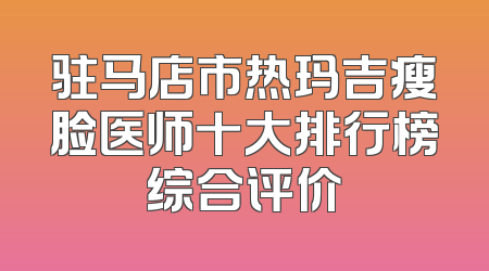 驻马店市热玛吉瘦脸医师十大排行榜综合评价