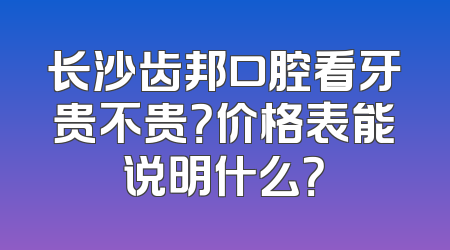 长沙齿邦口腔看牙贵不贵？价格表能说明什么？