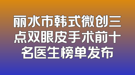丽水市韩式微创三点双眼皮手术前十名医生榜单发布
