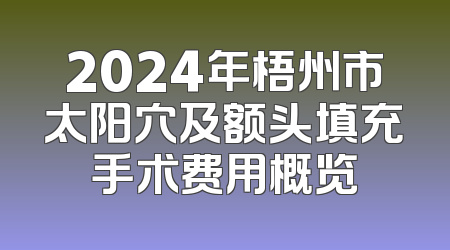 2024年梧州市太阳穴及额头填充手术费用概览