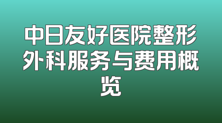 中日友好医院整形外科服务与费用概览