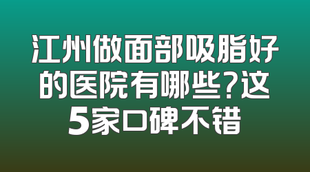 江州做面部吸脂好的医院有哪些？这5家口碑不错
