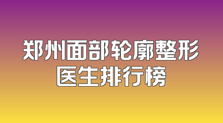 郑州面部轮廓整形医生排行榜