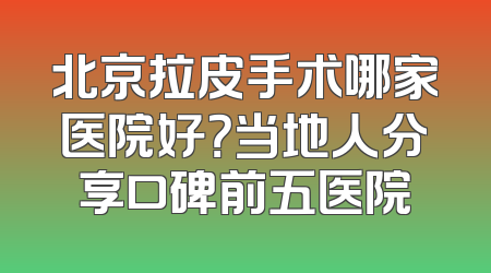 北京拉皮手术哪家医院好？当地人分享口碑前五医院