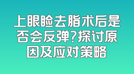 上眼睑去脂术后是否会反弹？探讨原因及应对策略