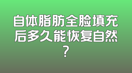 自体脂肪全脸填充后多久能恢复自然？