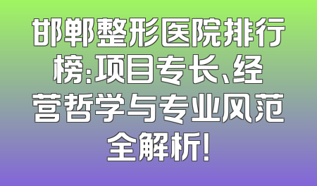 邯郸整形医院排行榜：项目专长、经营哲学与专业风范全解析！