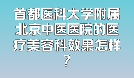 首都医科大学附属北京中医医院的医疗美容科效果怎样？