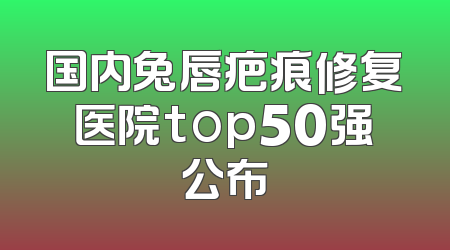国内兔唇疤痕修复医院top50强公布
