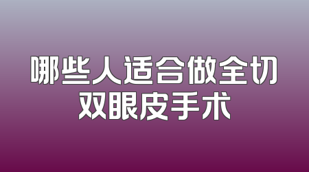 哪些人适合做全切双眼皮手术