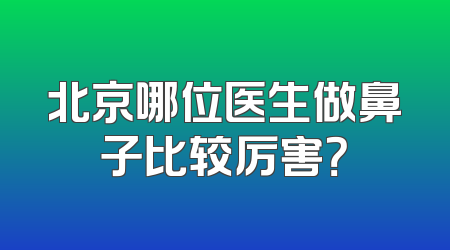 北京哪位医生做鼻子比较厉害？