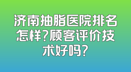 济南抽脂医院排名怎样？顾客评价技术好吗？