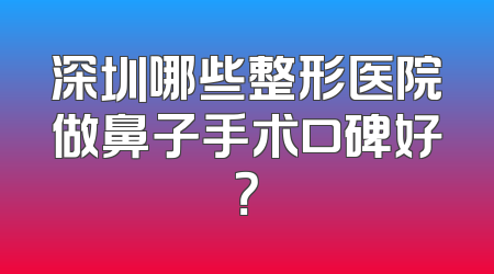 深圳哪些整形医院做鼻子手术口碑好？
