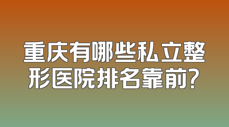 重庆有哪些私立整形医院排名靠前？