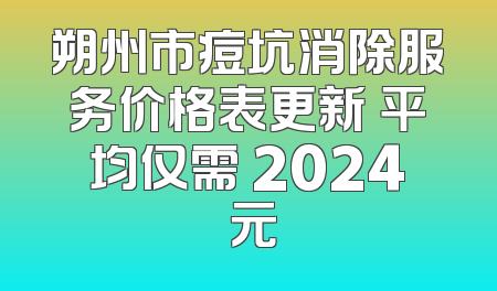 朔州市痘坑消除服务价格表更新 平均仅需 2024 元